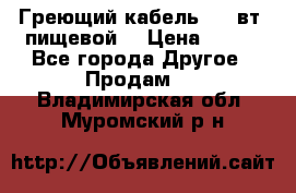 Греющий кабель- 10 вт (пищевой) › Цена ­ 100 - Все города Другое » Продам   . Владимирская обл.,Муромский р-н